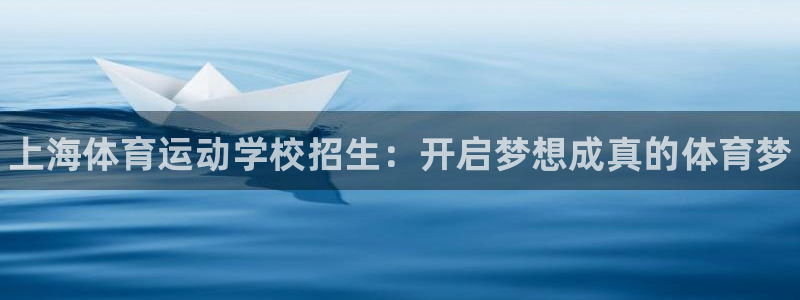 MK体育官网下载招商电话：上海体育运动学校招生：开启