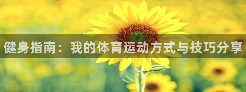 MK体育官方正版app集团官网网址：健身指南：我的体