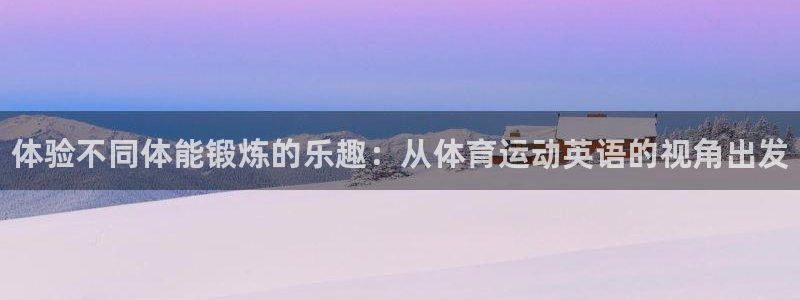 MK体育官方正版app娱乐网站：体验不同体能锻炼的乐