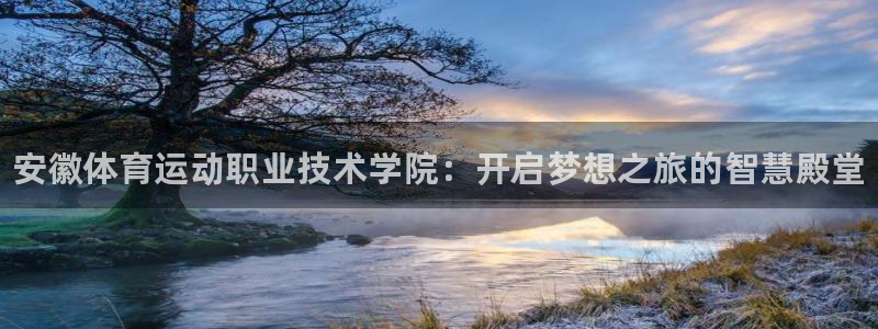 MK体育官网下载软件：安徽体育运动职业技术学院：开启