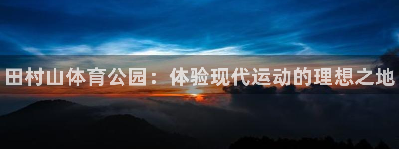 MK体育官网下载招商电话：田村山体育公园：体验现代运