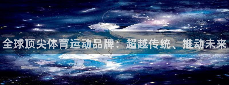 MK体育官方正版app新能源：全球顶尖体育运动品牌：