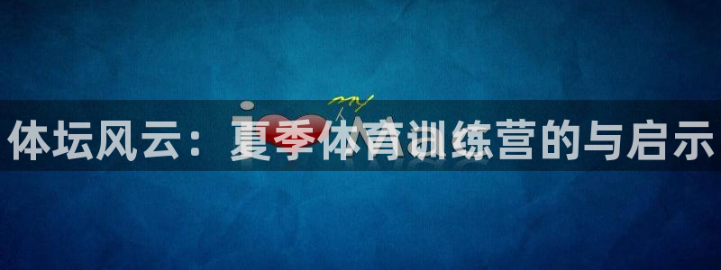 MK体育官网下载招商电话号码：体坛风云：夏季体育训练