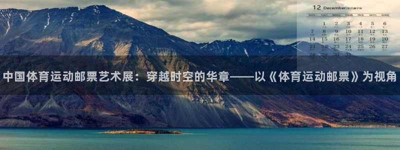MK体育官网下载招商电话地址：中国体育运动邮票艺术展