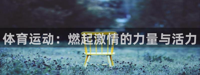 MK体育官网下载招商电话号码是多少啊：体育运动：燃起激情的力