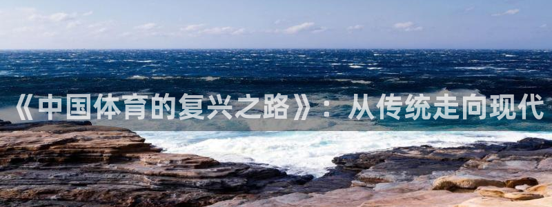 MK体育官方正版app代理：《中国体育的复兴之路》：从传统走