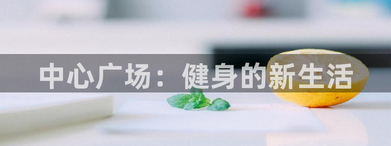MK体育官网下载平台是正规平台吗知乎：中心广场：健身的新生活
